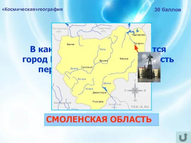 «Космическая»география 30 баллов В какой области РФ находится город Гагарин, названный в