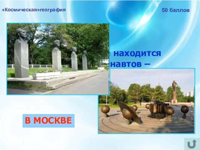 «Космическая»география 50 баллов В каком городе находится Аллея Космонавтов – мемориальная пешеходная аллея? В МОСКВЕ