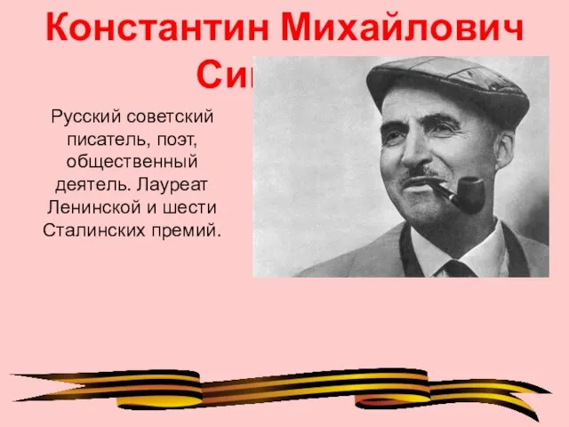 Константин Михайлович Симонов Русский советский писатель, поэт, общественный деятель. Лауреат Ленинской и шести Сталинских премий.