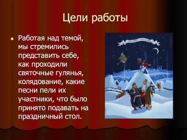 Цели работы Работая над темой, мы стремились представить себе, как проходили святочные