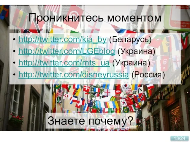 Проникнитесь моментом http://twitter.com/kia_by (Беларусь) http://twitter.com/LGEblog (Украина) http://twitter.com/mts_ua (Украина) http://twitter.com/disneyrussia (Россия) Знаете почему?