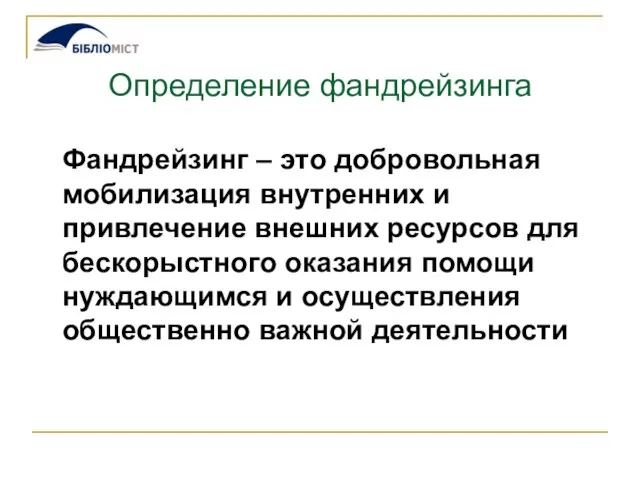 Определение фандрейзинга Фандрейзинг – это добровольная мобилизация внутренних и привлечение внешних ресурсов