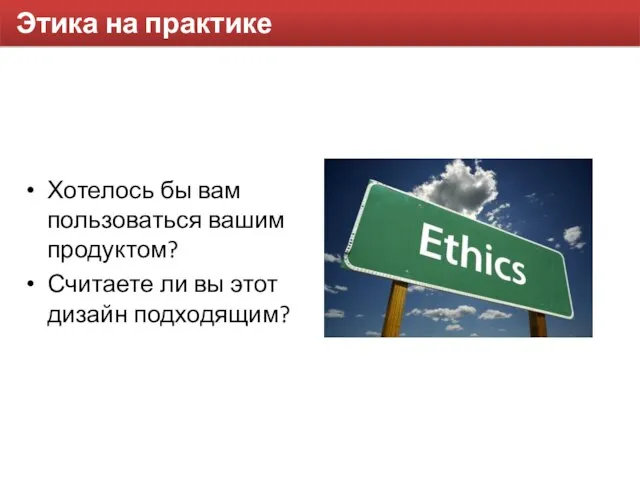 Этика на практике Хотелось бы вам пользоваться вашим продуктом? Считаете ли вы этот дизайн подходящим?