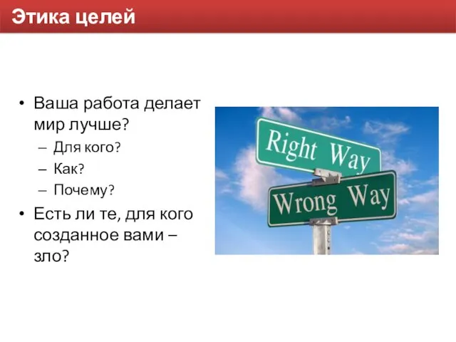 Этика целей Ваша работа делает мир лучше? Для кого? Как? Почему? Есть