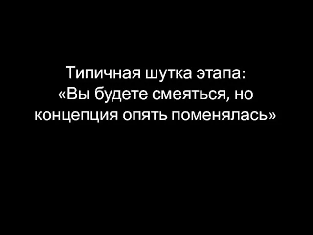 Типичная шутка этапа: «Вы будете смеяться, но концепция опять поменялась»