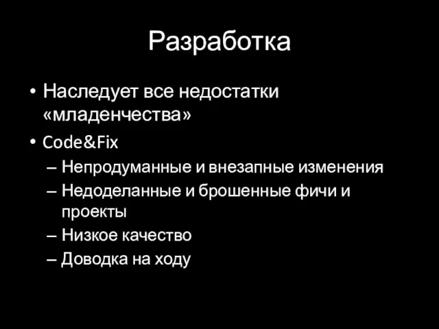 Разработка Наследует все недостатки «младенчества» Code&Fix Непродуманные и внезапные изменения Недоделанные и