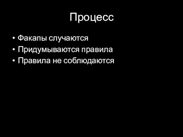 Процесс Факапы случаются Придумываются правила Правила не соблюдаются