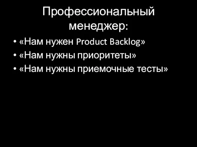 Профессиональный менеджер: «Нам нужен Product Backlog» «Нам нужны приоритеты» «Нам нужны приемочные тесты»