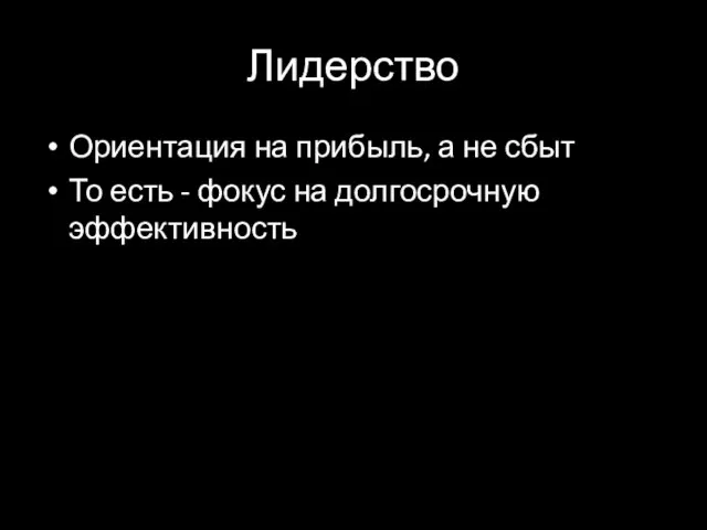 Лидерство Ориентация на прибыль, а не сбыт То есть - фокус на долгосрочную эффективность