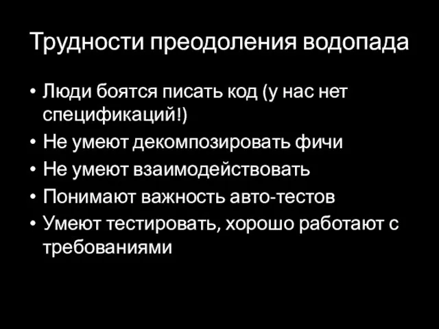 Трудности преодоления водопада Люди боятся писать код (у нас нет спецификаций!) Не