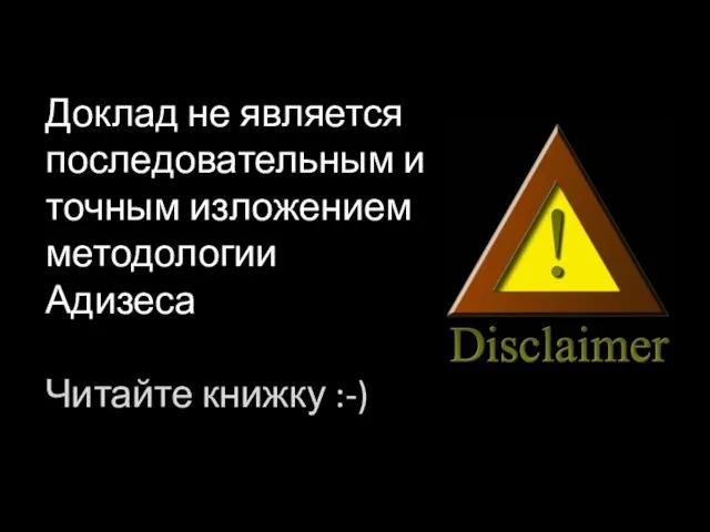 Доклад не является последовательным и точным изложением методологии Адизеса Читайте книжку :-)