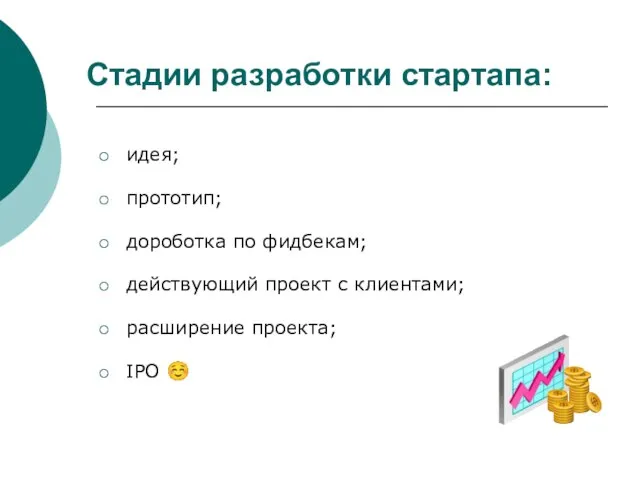 Стадии разработки стартапа: идея; прототип; дороботка по фидбекам; действующий проект с клиентами; расширение проекта; IPO ☺