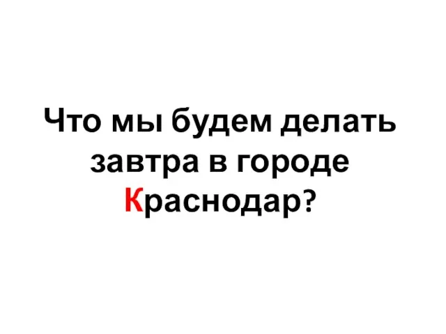 Что мы будем делать завтра в городе Краснодар?