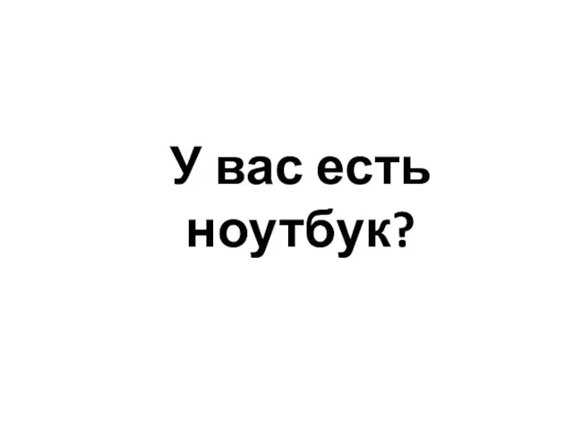 У вас есть ноутбук?