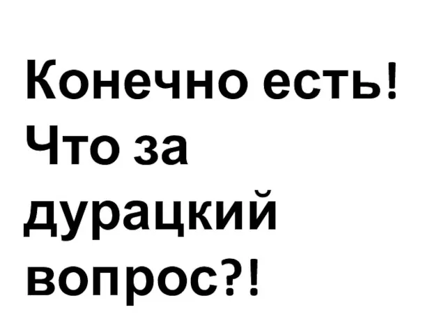 Конечно есть! Что за дурацкий вопрос?!