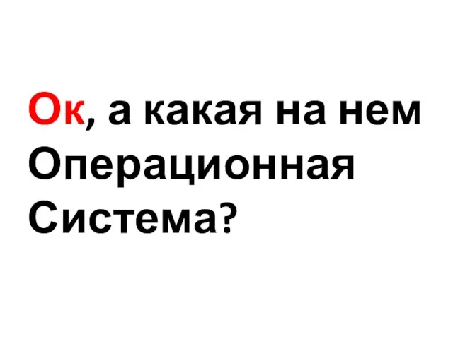 Ок, а какая на нем Операционная Система?