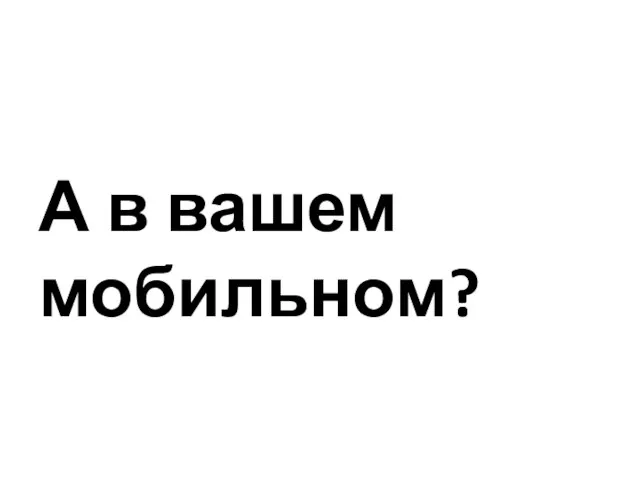 А в вашем мобильном?