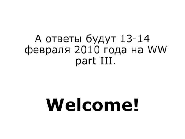 А ответы будут 13-14 февраля 2010 года на WW part III. Welcome!