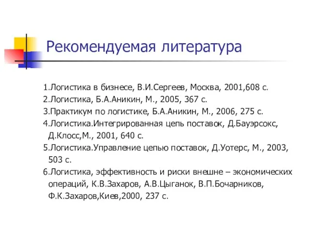 Рекомендуемая литература 1.Логистика в бизнесе, В.И.Сергеев, Москва, 2001,608 с. 2.Логистика, Б.А.Аникин, М.,