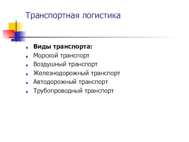 Транспортная логистика Виды транспорта: Морской транспорт Воздушный транспорт Железнодорожный транспорт Автодорожный транспорт Трубопроводный транспорт