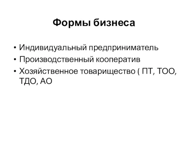 Формы бизнеса Индивидуальный предприниматель Производственный кооператив Хозяйственное товарищество ( ПТ, ТОО, ТДО, АО