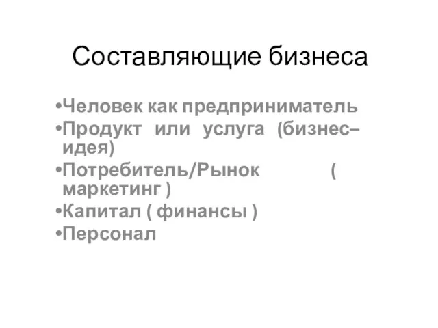 Составляющие бизнеса Человек как предприниматель Продукт или услуга (бизнес–идея) Потребитель/Рынок ( маркетинг