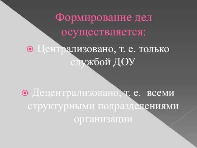 Формирование дел осуществляется: Централизовано, т. е. только службой ДОУ Децентрализовано, т. е. всеми структурными подразделениями организации