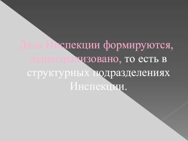 Дела Инспекции формируются, децентрализовано, то есть в структурных подразделениях Инспекции.