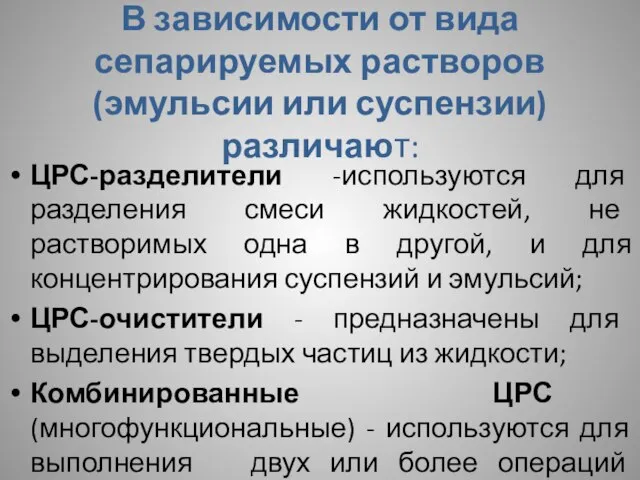 В зависимости от вида сепарируемых растворов (эмульсии или суспензии) различают: ЦРС-разделители -используются