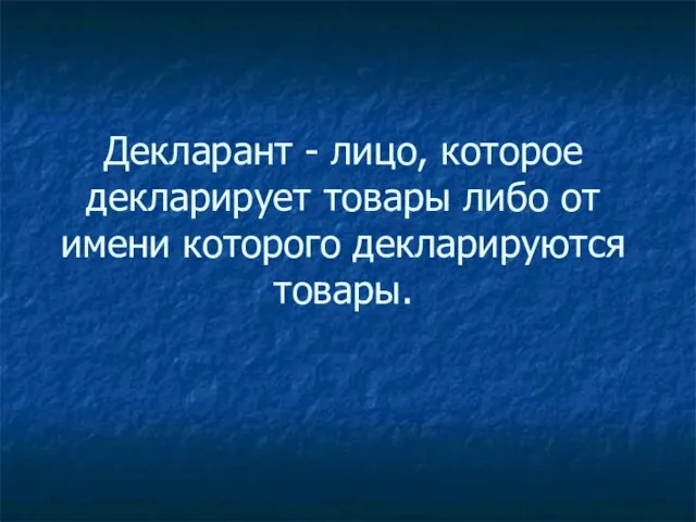 Декларант - лицо, которое декларирует товары либо от имени которого декларируются товары.