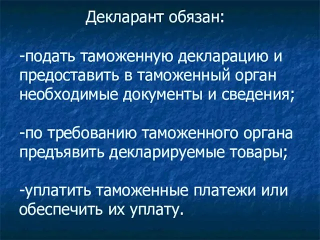 Декларант обязан: -подать таможенную декларацию и предоставить в таможенный орган необходимые документы