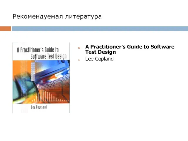 Рекомендуемая литература A Practitioner’s Guide to Software Test Design Lee Copland