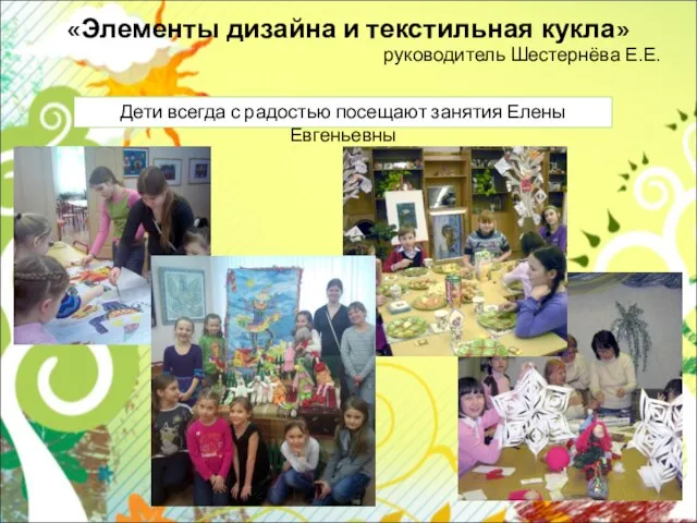 «Элементы дизайна и текстильная кукла» руководитель Шестернёва Е.Е. Дети всегда с радостью посещают занятия Елены Евгеньевны