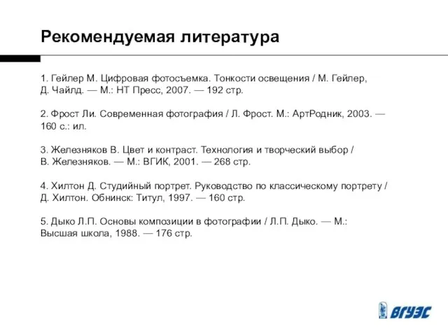Рекомендуемая литература 1. Гейлер М. Цифровая фотосъемка. Тонкости освещения / М. Гейлер,
