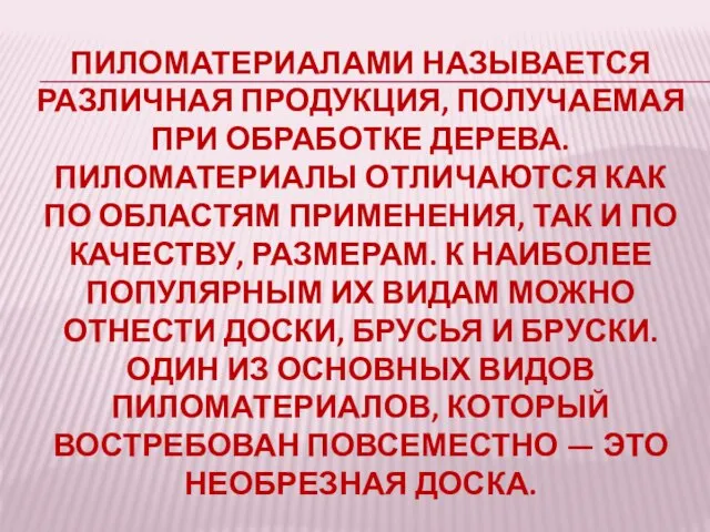 ПИЛОМАТЕРИАЛАМИ НАЗЫВАЕТСЯ РАЗЛИЧНАЯ ПРОДУКЦИЯ, ПОЛУЧАЕМАЯ ПРИ ОБРАБОТКЕ ДЕРЕВА. ПИЛОМАТЕРИАЛЫ ОТЛИЧАЮТСЯ КАК ПО