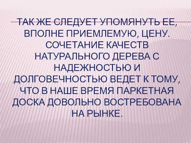 ТАК ЖЕ СЛЕДУЕТ УПОМЯНУТЬ ЕЕ, ВПОЛНЕ ПРИЕМЛЕМУЮ, ЦЕНУ. СОЧЕТАНИЕ КАЧЕСТВ НАТУРАЛЬНОГО ДЕРЕВА