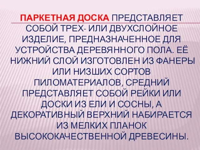 ПАРКЕТНАЯ ДОСКА ПРЕДСТАВЛЯЕТ СОБОЙ ТРЕХ- ИЛИ ДВУХСЛОЙНОЕ ИЗДЕЛИЕ, ПРЕДНАЗНАЧЕННОЕ ДЛЯ УСТРОЙСТВА ДЕРЕВЯННОГО