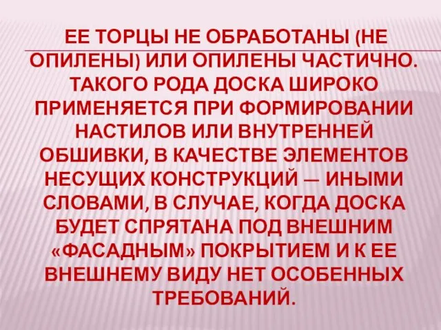 ЕЕ ТОРЦЫ НЕ ОБРАБОТАНЫ (НЕ ОПИЛЕНЫ) ИЛИ ОПИЛЕНЫ ЧАСТИЧНО. ТАКОГО РОДА ДОСКА