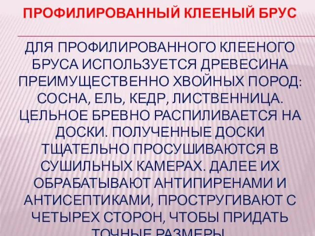 ПРОФИЛИРОВАННЫЙ КЛЕЕНЫЙ БРУС ДЛЯ ПРОФИЛИРОВАННОГО КЛЕЕНОГО БРУСА ИСПОЛЬЗУЕТСЯ ДРЕВЕСИНА ПРЕИМУЩЕСТВЕННО ХВОЙНЫХ ПОРОД: