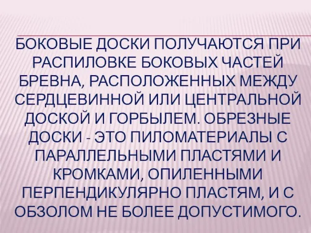 БОКОВЫЕ ДОСКИ ПОЛУЧАЮТСЯ ПРИ РАСПИЛОВКЕ БОКОВЫХ ЧАСТЕЙ БРЕВНА, РАСПОЛОЖЕННЫХ МЕЖДУ СЕРДЦЕВИННОЙ ИЛИ