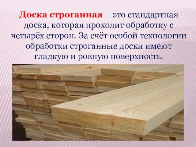 Доска строганная – это стандартная доска, которая проходит обработку с четырёх сторон.