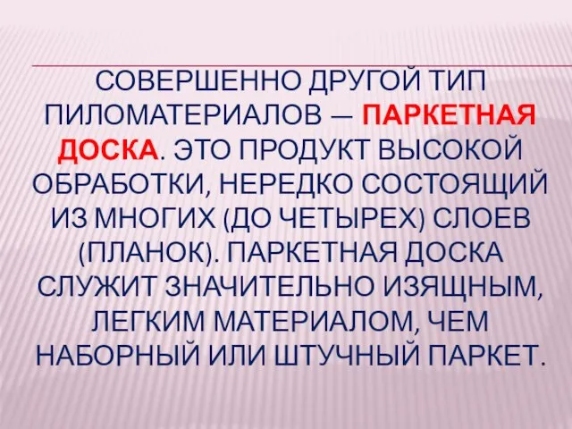 СОВЕРШЕННО ДРУГОЙ ТИП ПИЛОМАТЕРИАЛОВ — ПАРКЕТНАЯ ДОСКА. ЭТО ПРОДУКТ ВЫСОКОЙ ОБРАБОТКИ, НЕРЕДКО