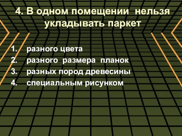 4. В одном помещении нельзя укладывать паркет 1. разного цвета 2. разного