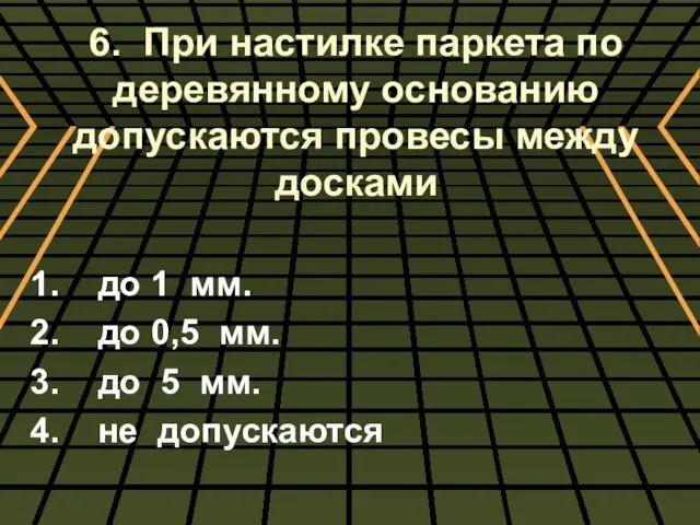 6. При настилке паркета по деревянному основанию допускаются провесы между досками 1.