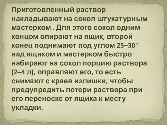 Приготовленный раствор накладывают на сокол штукатурным мастерком . Для этого сокол одним