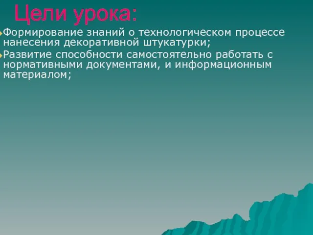 Цели урока: Формирование знаний о технологическом процессе нанесения декоративной штукатурки; Развитие способности