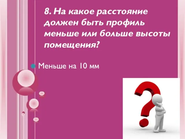 8. На какое расстояние должен быть профиль меньше или больше высоты помещения? Меньше на 10 мм