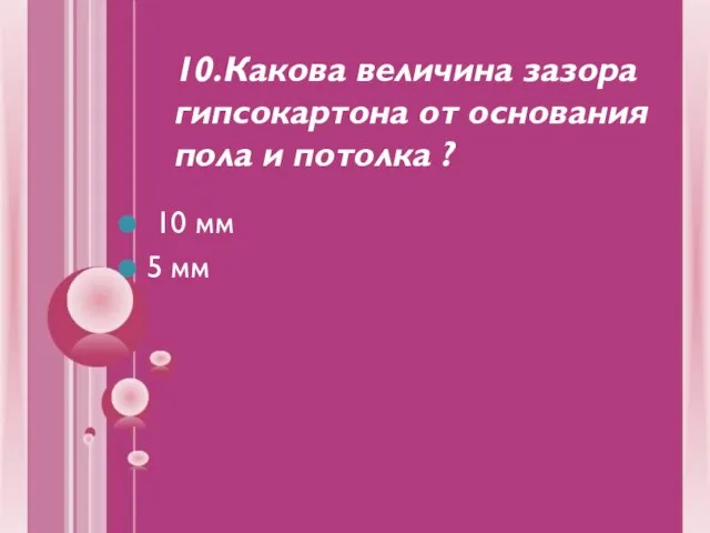 10.Какова величина зазора гипсокартона от основания пола и потолка ? 10 мм 5 мм