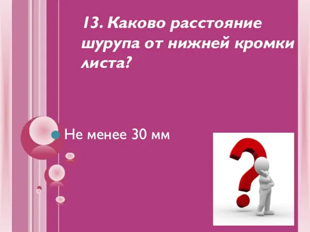 13. Каково расстояние шурупа от нижней кромки листа? Не менее 30 мм