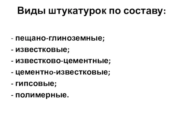 Виды штукатурок по составу: - пещано-глиноземные; - известковые; - известково-цементные; - цементнo-известковые; - гипсовые; - полимерные.